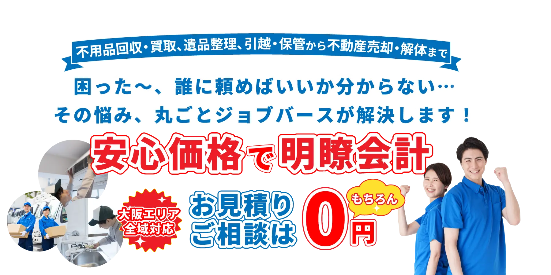 不用品回収・買取、遺品整理、引越・保管から不動産売却・解体まで。困った~、誰に頼めばいいか分からない…、その悩み、丸ごとジョブバースが解決します!大阪エリア全域対応、お見積もりご相談はもちろん無料!株式会社Job Verse