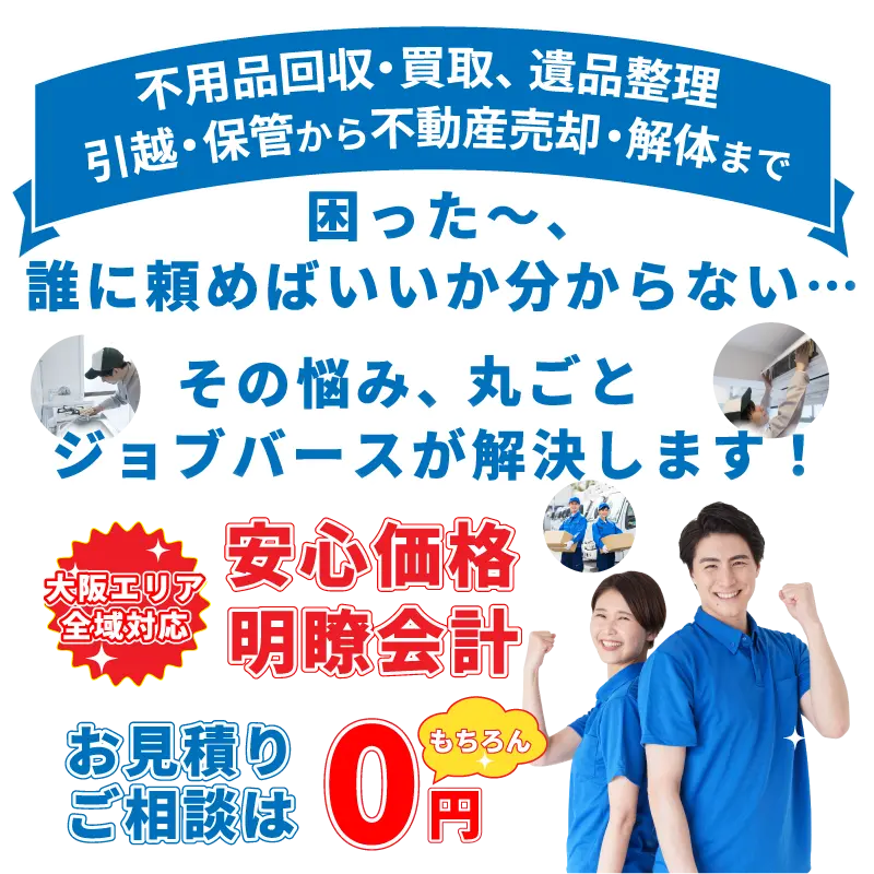 不用品回収・買取、遺品整理、引越・保管から不動産売却・解体まで。困った～、誰に頼めばいいか分からない…、その悩み、丸ごとジョブバースが解決します！大阪エリア全域対応、お見積もりご相談はもちろん無料！株式会社Job Verse